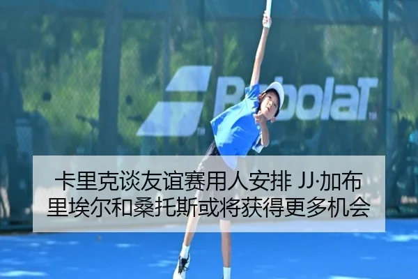 卡里克谈友谊赛用人安排 JJ·加布里埃尔和桑托斯或将获得更多机会