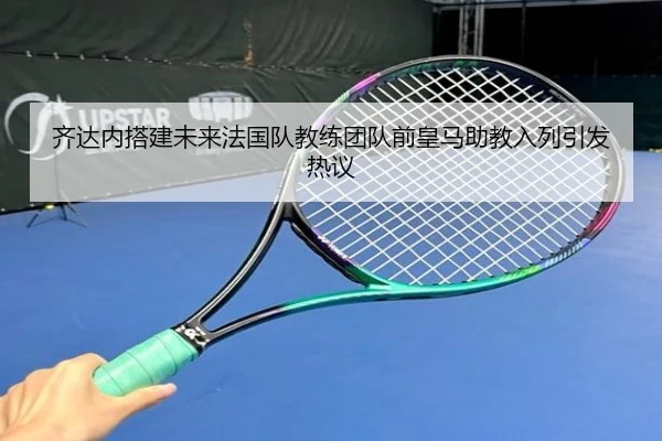 齐达内搭建未来法国队教练团队前皇马助教入列引发热议