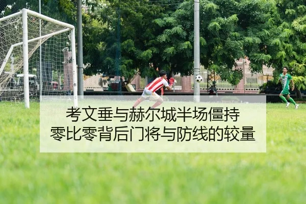 考文垂与赫尔城半场僵持 零比零背后门将与防线的较量
